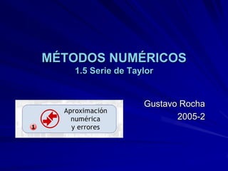 MÉTODOS NUMÉRICOS
   1.5 Serie de Taylor


                   Gustavo Rocha
                          2005-2
 