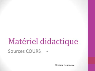 Matériel didactique
Sources COURS -
Floriane Henneaux
 