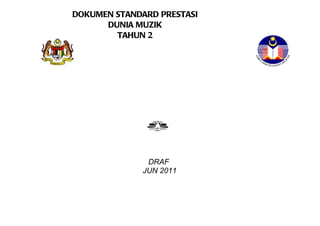 KEMENTERIAN PELAJARAN MALAYSIA
  DOKUMEN STANDARD PRESTASI
        DUNIA MUZIK
          TAHUN 2




                 DRAF
                JUN 2011
 