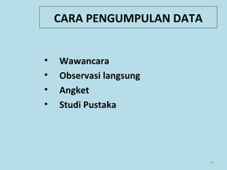CARA PENGUMPULAN DATA
• Wawancara
• Observasi langsung
• Angket
• Studi Pustaka
19
 