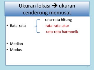 59
Ukuran lokasi  ukuran
cenderung memusat
rata-rata hitung
• Rata-rata rata-rata ukur
rata-rata harmonik
• Median
• Modus
 
