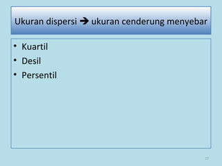 • Kuartil
• Desil
• Persentil
77
Ukuran dispersi  ukuran cenderung menyebar
 