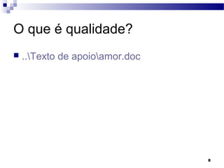 8
O que é qualidade?
 ..Texto de apoioamor.doc
 