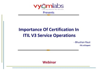 Importance Of Certification In  ITIL V3 Service Operations - Bhushan Raut ITIL v3 Expert Presents Webinar 