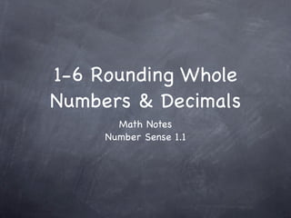 1-6 Rounding Whole
Numbers & Decimals
       Math Notes
     Number Sense 1.1
 