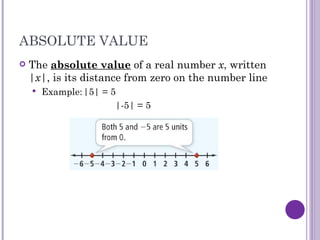 ABSOLUTE VALUE The absolute value of a real number x , written | x |, is its distance from zero on the number line Example: |5| = 5 |-5| = 5