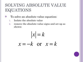SOLVING ABSOLUTE VALUE EQUATIONS To solve an absolute value equation: Isolate the absolute value remove the absolute value signs and set up as shown: