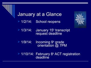 January at a Glance
 1/2/14:

School reopens

 1/3/14:

January 15th transcript
request deadline

 1/9/14:

Incoming 9th grade
orientation @ 7PM

 1/10/14: February 8th ACT registration

deadline

 