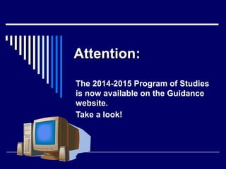 Attention:
The 2014-2015 Program of Studies
is now available on the Guidance
website.
Take a look!

 