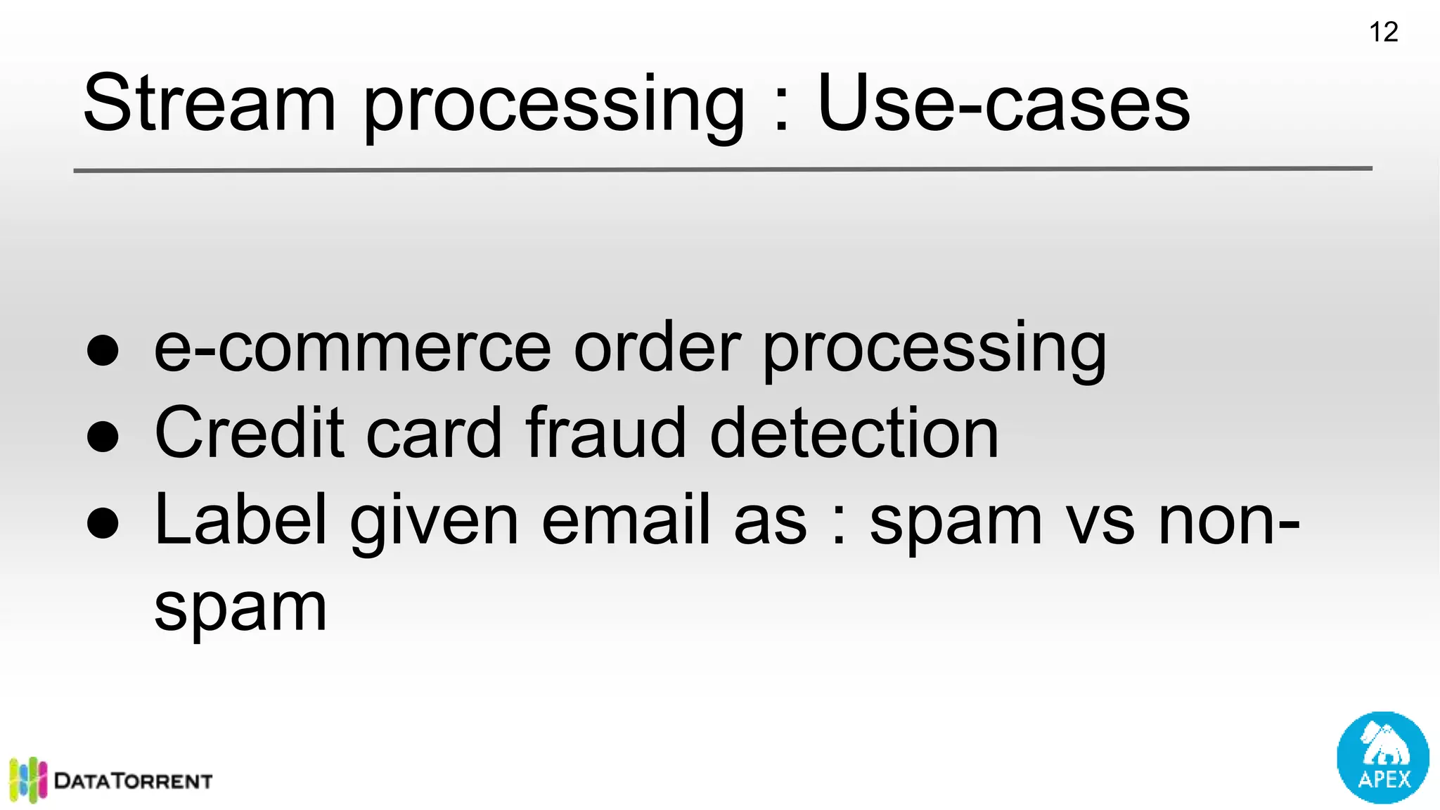 Stream processing : Use-cases ● e-commerce order processing ● Credit card fraud detection ● Label given email as : spam vs non- spam 12 