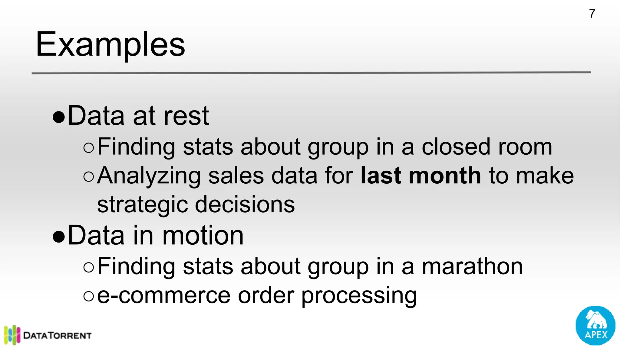 Examples ●Data at rest ○Finding stats about group in a closed room ○Analyzing sales data for last month to make strategic decisions ●Data in motion ○Finding stats about group in a marathon ○e-commerce order processing 7 
