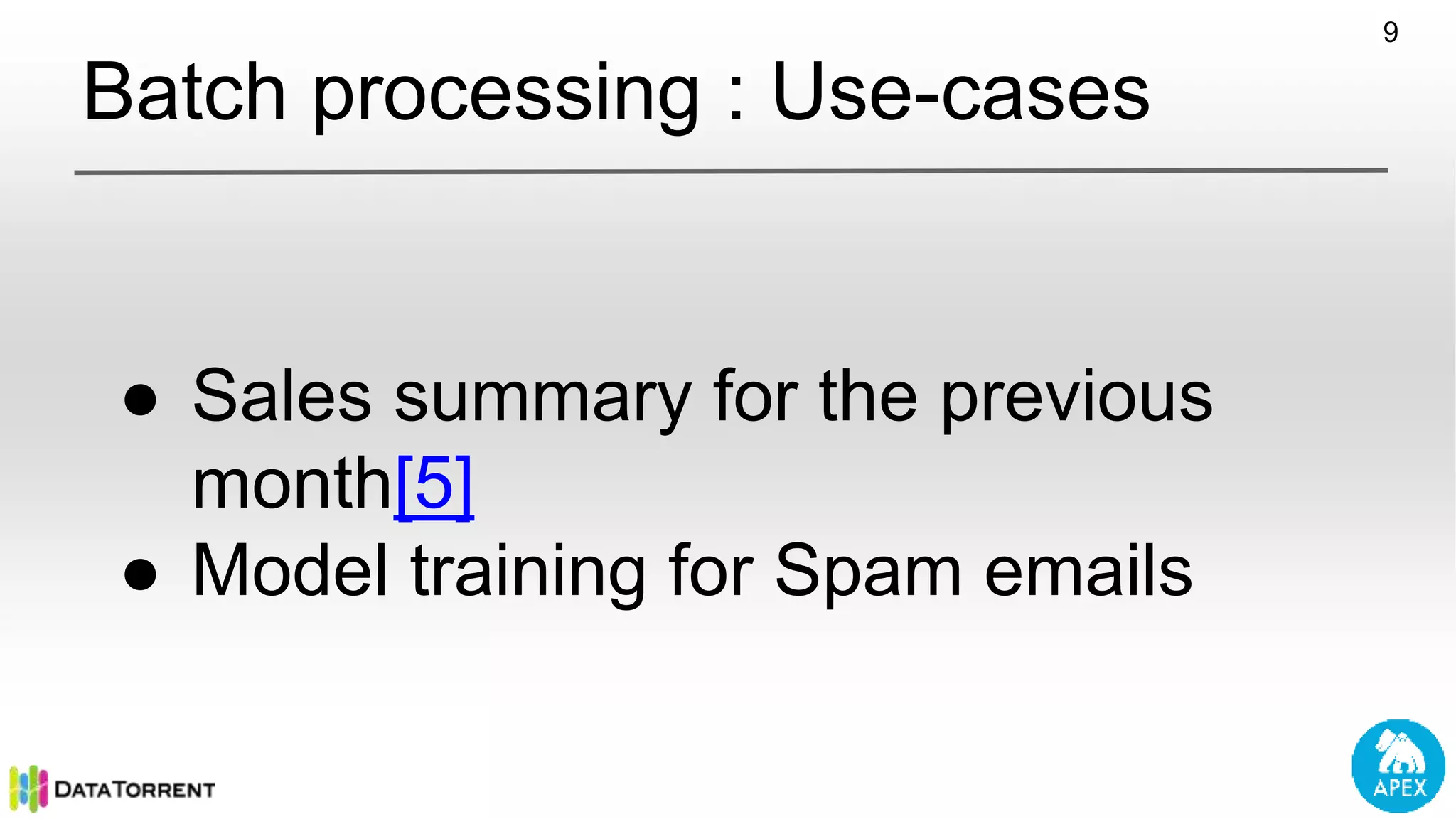 Batch processing : Use-cases 9 ● Sales summary for the previous month[5] ● Model training for Spam emails 