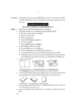๕๕
การรายงาน นักเรียนแต่ละคนควรรายงานประเพณีที่ไม่ซ้ากัน ครูอาจแบ่งการรายงานตามความพร้อม
ของนักเรียนหรือโดยวิธีการจับสลากกาหนดให้ทารายงานในสมุดวาดเขียนขนาด A4 คน
ละ ๑ เล่ม
กิจกรรมพัฒนากระบวนการคิดที่ ๑๐
กิจกรรมเรื่อง: อาชีพที่เกี่ยวกับงานทัศนศิลป์ในท้องถิ่นเรา
คาชี้แจง ๑. ให้นักเรียนค้นหาอาชีพในท้องถิ่นที่เกี่ยวข้องกับงานทัศนศิลป์
๒. นักเรียนจัดทาหนังสือรายงานอาชีพที่ค้นพบโดยเขียนหัวข้อที่สาคัญดังนี้
 ชื่ออาชีพ ความเกี่ยวข้องกับงานทัศนศิลป์
 ผู้ประกอบอาชีพ สถานที่
 ขั้นตอนการผลิตผลงาน
 ประโยชน์ที่ได้รับทั้งผู้ผลิตและผู้บริโภค
 ตัวอย่างผลงานที่ผลิต
 คาขอบคุณผู้ให้ข้อมูลและประวัติผู้จัดทา
๓. การจัดทาหนังสือควรจัดทาอย่างง่ายดังนี้
 ขนาดหนังสือคือกระดาษ A4 พับครึ่ง (A5)
 ใช้กระดาษพิมพ์หรือกระดาษก๊อบปี้ที่มีจาหน่ายในท้องตลาด
 วางแผนกาหนดเนื้อหาและภาพประกอบเพื่อกาหนดจานวนหน้าของหนังสือ
 จัดพิมพ์เนื้อหาและภาพประกอบแต่ละแผ่นโดยพิมพ์ทั้งด้านหน้าและด้านหลังแล้ว
พับกลางใช้ลวดเย็บกระดาษเย็บตรงกลางเล่ม ๒ จุด (หรือเขียนด้วยลายมือที่สวยงาม)
๔. การออกแบบหน้ากระดาษ
๕. การกาหนดหน้า ให้นักเรียนพับกระดาษแล้วซ้อนกันหลายๆ แผ่น เขียนเลขหน้ากากับไว้
ทุกแผ่นจากนั้นจึงนากระดาษมาจัดเนื้อหาและจัดภาพใส่ (ออกแบบหัวกระดาษ)
๖. ส่วนประกอบของหนังสือ ให้นักเรียนศึกษาจากหนังสือทั่วไป ซึ่งประกอบด้วย ปกหน้า คา
นา สารบัญ เนื้อหา บรรณานุกรม ฯลฯ
๗. ภาพประกอบหนังสือ นักเรียนอาจใช้ภาพถ่าย ภาพจากนิตยสาร หรือภาพวาดประกอบ
ขึ้นมา
เอง
 