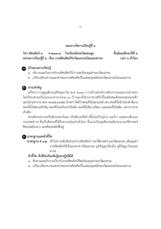 ๗๑
แผนการจัดการเรียนรู้ที่ ๖
วิชา ทัศนศิลป์ ๓ ศ ๒๓๑๐๑ โรงเรียนมัธยมวัดดอนตูม ชั้นมัธยมศึกษาปีที่ ๓
หน่วยการเรียนรู้ที่ ๖ เรื่อง งานทัศนศิลป์กับวัฒนธรรมไทยและสากล เวลา ๖ ชั่วโมง
๑ เป้าหมายการเรียนรู้
๑. อธิบายและวิเคราะห์งานทัศนศิลป์กับการสะท้อนคุณค่าของวัฒนธรรม
๒. เปรียบเทียบความแตกต่างของงานทัศนศิลป์ในแต่ละยุคสมัยของวัฒนธรรมไทยและสากล
๒ สาระสาคัญ
หลังจากการสูญเสียกรุงศรีอยุธยาใน พ.ศ. ๒๓๑๐ การสร้างสรรค์งานศิลปกรรมและงานช่างของ
ไทยก็ซบเซาลงเป็นระยะเวลานานร่วม ๓๐ ปี จนมาถึงช่วงราชวงศ์จักรีในสมัยสมเด็จพระพุทธยอดฟ้า
จุฬาโลกมหาราช (พ.ศ. ๒๓๒๕-๒๓๕๒) โปรดฯ ให้สร้างพระที่นั่งหลายองค์ เช่น พระที่นั่งจักรพรรดิ-พิมาน
พระที่นั่งไพศาลทักษิณ พระที่นั่งอมรินทรวินิจฉัย พระที่นั่งพิมานรัตยา และพระที่นั่งดุสิต- มหาปราสาท
เป็นต้น
ส่วนศิลปะสากลหรือศิลปะตะวันตก เป็นศิลปะที่สร้างขึ้นในทวีปยุโรป อเมริกา ออสเตรเลียและ
ประเทศต่างๆ ซึ่งเป็นศิลปะที่ได้รับความนิยมไปทั่วโลก ซึ่งแบ่งเป็นยุคศิลปะสมัยก่อนประวัติศาสตร์
ศิลปะสมัยกลาง และศิลปะสมัยฟื้นฟู
๓ มาตรฐานและตัวชี้วัด
มาตรฐาน ศ ๑.๒ เข้าใจความสัมพันธ์ระหว่างทัศนศิลป์ ประวัติศาสตร์ และวัฒนธรรม เห็นคุณค่า
งานทัศนศิลป์ที่เป็นมรดกทางวัฒนธรรม ภูมิปัญญาท้องถิ่น ภูมิปัญญาไทยและ
สากล
ตัวชี้วัด: สิ่งที่นักเรียนพึงรู้และปฏิบัติได้
๑. ศึกษาและอภิปรายเกี่ยวกับงานทัศนศิลป์ที่สะท้อนคุณค่าของวัฒนธรรม
๒. เปรียบเทียบความแตกต่างของงานทัศนศิลป์ในแต่ละยุคสมัยของวัฒนธรรมไทยและสากล
 
