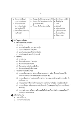 ๓๐
๘. อธิบำยกำรรับรู้คุณค่ำ
ควำมงำมทำงศิลปะได้
๙. อธิบำยแนวทำงกำร
วิเครำะห์และประเมิน
คุณค่ำงำนศิลปะได้
๑๐.อธิบำยขั้นตอนกำรวิจำรณ์
งำนศิลปะได้
๑. กิจกรรม เรื่องรับรู้ควำมงำมตำมกำรรับรู้
๒. กิจกรรม เรื่องวิเครำะห์และประเมิน
คุณค่ำงำนทัศนศิลป์
๓. กิจกรรม เรื่องวิจำรณ์ภำพศิลปิน
๑. รักชำติ ศำสน์ กษัตริย์
๒. ซื่อสัตย์สุจริต
๓. มีวินัย
๔. ใฝ่เรียนรู้
๕. อยู่อย่ำงพอเพียง
๖. มุ่งมั่นในกำรทำงำน
๗. รักควำมเป็นไทย
๘. มีจิตสำธำรณะ
๖. การวัดและประเมินผล
๑. เครื่องมือวัดและประเมินผล
๑) ใบงำน
๒) แบบประเมินพฤติกรรมกำรทำงำนกลุ่ม
๓) แบบสังเกตพฤติกรรมรำยบุคคล
๔) แบบสังเกตสมรรถนะสำคัญของนักเรียน
๕) แบบสังเกตคุณลักษณะอันพึงประสงค์
๒. วิธีวัดผล
๑) ตรวจใบงำน
๒) สังเกตพฤติกรรมกำรทำงำนกลุ่ม
๓) สังเกตพฤติกรรมรำยบุคคล
๔) สังเกตสมรรถนะสำคัญของนักเรียน
๕) สังเกตคุณลักษณะอันพึงประสงค์
๓. เกณฑ์การวัดและประเมินผล
๑) กำรประเมินจำกแบบตรวจใบงำน ต้องผ่ำนเกณฑ์กำรประเมิน เรื่องควำมรู้ควำมเข้ำใจ
กำรนำไปใช้ ทักษะ และจิตพิสัย ทุกช่องเกินร้อยละ ๕๐
๒) กำรประเมินผลจำกกำรสังเกตพฤติกรรมกำรทำงำนกลุ่ม ต้องผ่ำนเกณฑ์กำรประเมิน คือ
เกินร้อยละ ๕๐
๓) กำรประเมินผลกำรสังเกตพฤติกรรมรำยบุคคล เกณฑ์ผ่ำนกำรประเมิน ต้องไม่มีช่องปรับปรุง
๔) กำรประเมินผลกำรสังเกตสมรรถนะสำคัญของนักเรียน คะแนนขึ้นอยู่กับกำรประเมินตำม
สภำพจริง
๕) กำรประเมินผลกำรสังเกตคุณลักษณะอันพึงประสงค์ของนักเรียน คะแนนขึ้นอยู่กับ
กำรประเมินตำมสภำพจริง
๗. หลักฐาน/ผลงาน
๑. ผลกำรทำใบงำน
๒. ผลกำรสร้ำงสรรค์ศิลปะ
 