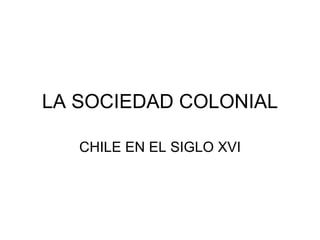 LA SOCIEDAD COLONIAL CHILE EN EL SIGLO XVI 