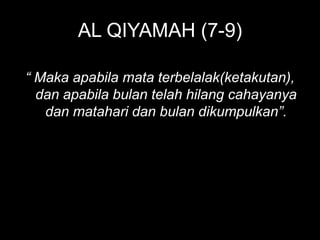 AL QIYAMAH (7-9)

“ Maka apabila mata terbelalak(ketakutan),
  dan apabila bulan telah hilang cahayanya
   dan matahari dan bulan dikumpulkan”.
 