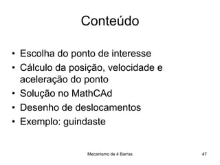 Mecanismo de 4 Barras
Conteúdo
• Escolha do ponto de interesse
• Cálculo da posição, velocidade e
aceleração do ponto
• Solução no MathCAd
• Desenho de deslocamentos
• Exemplo: guindaste
47
 