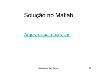 Mecanismo de 4 Barras
Solução no Matlab
Arquivo: quatrobarras.m
60
 