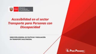 Accesibilidad en el sector
Transporte para Personas con
Discapacidad
DIRECCIÓN GENERAL DE POLÍTICAS Y REGULACIÓN
EN TRANSPORTE MULTIMODAL
 