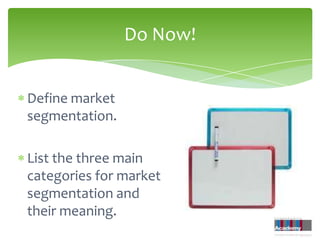Do Now!


Define market
segmentation.

List the three main
categories for market
segmentation and
their meaning.
 