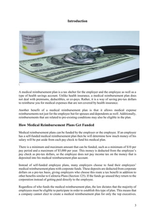 3
Introduction

A medical reimbursement plan is a tax shelter for the employer and the employee as well as a
type of healt...