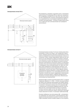 Электроустановки системы TN-С-S

                                                 При разделении, например в групповом щитке, в электроуста-
                                                 новке системы ТN проводника РЕN на отдельные проводники
                                                 PE и N образуется система ТN-C-S. При этом, как в сети систе-
                                                 мы ТN-S, проводники РЕ и N должны прокладываться раздельно,
                                                 а их соединение после точки раздела недопустимо. Данная
                                                 система в настоящее время – основная, которую можно выпол-
                                                 нить в отдельной части электроустановки при проведении
                                                 реконструкции.




                                  ВД        ВД




Электроустановки системы IT

                                                 В электроустановках системы IТ источник питания должен быть
                                                 изолирован от земли или связан с ней посредством подклю-
                                                 чения к нейтрали достаточно большого сопротивления. В сети
                                                 имеются определенное активное сопротивление и емкость по
                                                 отношению к земле, которые представляют собой путь для тока
                                                 утечки или тока замыкания на землю. В системе IТ значение
                                                 тока замыкания на землю определяется состоянием изоляции
                                                 сети относительно земли. При хорошем состоянии изоляции
                                                 (высоком сопротивлении относительно земли) ток замыкания
                                                 на землю очень мал. В случае прямого прикосновения человека
                                                 к токоведущим частям электроустановки ток через тело чело-
                                                 века также определяется сопротивлением изоляции и при
                                                 сопротивлении изоляции выше определенного значения не
                                                 представляет опасности для жизни. Таким образом, уровень
                                                 сопротивления изоляции является в системе IT фактором, опре-
                                                 деляющим как надежность, так и электробезопасность ее экс-
                                                 плуатации, поэтому очень важно поддерживать сопротивление
                                       ВД        изоляции на высоком уровне, а ведение автоматического
                                                 постоянного контроля изоляции должно быть обязательным
                                                 электрозащитным мероприятием.

                                                 Применение ВД в системе IT регламентируется ПУЭ 7-го издания
                                                 следующим образом (п. 1.7.58): «... В таких злектроустановках
                                                 для защиты при косвенном прикосновении при первом замыка-
                                                 нии на землю должно быть выполнено защитное заземление
                                                 в сочетании с контролем изоляции сети или применены ВД
                                                 с номинальным отключающим дифференциальным током не
                                                 более 30 мА». В электроустановках системы IT устройства
                                                 контроля изоляции подают сигнал при первом замыкании
                                                 на землю. Если до устранения первого замыкания происходит
                                                 второе замыкание на землю, то происходит срабатывание ВД.

                                                 Основное требование при использовании ВД – устанавливать
                                                 его необходимо как можно ближе к электроприемнику. Одно-
                                                 временное функционирование устройств контроля изоляции
                                                 и ВД не оказывает влияния на работу каждого из этих устройств.




28
 
