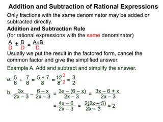 To add or subtract rational expressions with different
denominators, they have to be converted to expressions with
a common denominator. The easiest common denominator to
work with is their LCM.
Addition and Subtraction of Rational Expressions
Multiplier Method
Given the fraction , to convert it into denominator D as ,
the new numerator N =
A
B
A
B * D.
In practice, we write that
A
B
=> A
B
* D D.
new numerator N
N
D
 