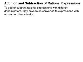 To add or subtract rational expressions with different
denominators, they have to be converted to expressions with
a common denominator. The easiest common denominator to
work with is their LCM.
Addition and Subtraction of Rational Expressions
Example B.
a. Convert to a fraction with denominator 12.5
4
Multiplier Method
Given the fraction , to convert it into denominator D as ,
the new numerator N =
A
B
A
B * D.
In practice, we write that
A
B
=> A
B
* D D.
new numerator N
N
D
 