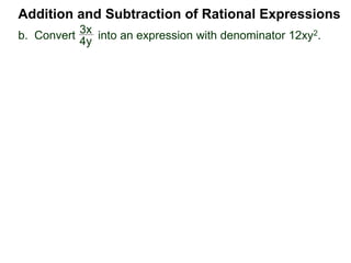 Addition and Subtraction of Rational Expressions
3x
4y
*12xy23x
4y
=
3x
4y
12xy2
3xy
b. Convert into an expression with denominator 12xy2.
 