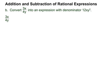 Addition and Subtraction of Rational Expressions
3x
4y
*12xy23x
4y
=
3x
4y
12xy2 =
9x2y
12xy2
3xy
b. Convert into an expression with denominator 12xy2.
 