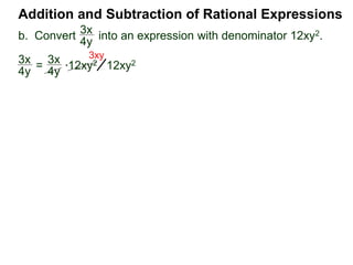 Addition and Subtraction of Rational Expressions
3x
4y
*12xy2
x + 1
2x + 3
x + 1
2x + 3
3x
4y
=
3x
4y
12xy2 =
9x2y
12xy2
3xy
=
x + 1
2x + 3
* (4x2 – 9) (4x2 – 9)
new numerator
b. Convert into an expression with denominator 12xy2.
c. Convert into an expression denominator 4x2 – 9.
 