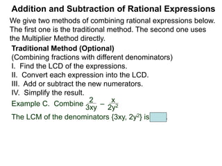 Addition and Subtraction of Rational Expressions
Example D. Combine 3
4xy2
– 5x
6y
The LCD is 12 xy2.
Example E. Combine 5
x– 2
– 3
x + 4
 