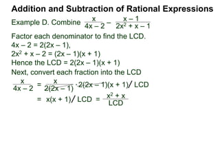 Addition and Subtraction of Rational Expressions
Example F. Combine x
x2 – 2x
– x – 1
x2 – 4
Factor each denominator to find the LCD.
x2 – 2x = x(x – 2)
x2 – 4 = (x – 2)(x + 2)
Hence the LCD = x(x – 2)(x + 2).
* x( x – 2)(x + 2)
(x + 2) x
x
x(x – 2)
– (x – 1)
(x – 2)(x + 2)
[ ] LCD=
x
x2 – 2x
– x – 1
x2 – 4
= [x(x + 2) – x(x – 1)] LCD
 