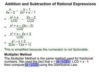 Addition and Subtraction of Rational Expressions
x
4x – 2
–
x – 1
2x2 + x – 1
Factor each denominator to find the LCD.
4x – 2 = 2(2x – 1),
2x2 + x – 2 = (2x – 1)(x + 1)
Hence the LCD = 2(2x – 1)(x + 1)
Example H. Combine
 
