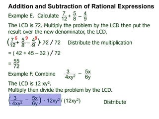 Ex. A. Combine and simplify the answers.
Addition and Subtraction of Rational Expressions
x
x – 2
– 2
x – 2
1.
2x
x – 2
+
4
x – 2
2.
3x
x + 3
+ 6
x + 3
3. – 2x
x – 4
+ 8
x – 4
4.
x + 2
2x – 1
–
2x – 1
5.
2x + 5
x – 2
–
4 – 3x
2 – x
6.
x2 – 2
x – 2
– x
x – 27.
9x2
3x – 2 –
4
3x – 28.
Ex. B. Combine and simplify the answers.
3
12
+ 5
6
– 2
3
9. 11
12
+
5
8
– 7
6
10. –5
6
+ 3
8
– 311.
12.
6
5xy2
– x
6y13.
3
4xy2
– 5x
6y
15. 7
12xy
– 5x
8y316.
5
4xy
– 7x
6y214.
3
4xy2
– 5y
12x217.
–5
6 –
7
12+ 2
+ 1 – 7x
9y2
4 – 3x
 