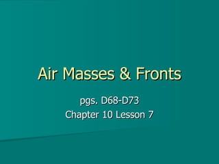Air Masses & Fronts pgs. D68-D73 Chapter 10 Lesson 7 