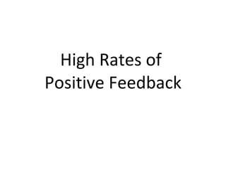 High Rates of  Positive Feedback 