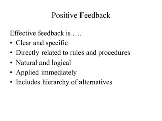 Positive Feedback Effective feedback is …. Clear and specific Directly related to rules and procedures Natural and logical Applied immediately Includes hierarchy of alternatives 