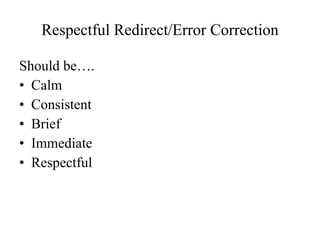 Respectful Redirect/Error Correction Should be…. Calm Consistent Brief Immediate Respectful 