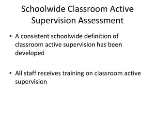 Schoolwide Classroom Active Supervision Assessment A consistent schoolwide definition of classroom active supervision has been developed All staff receives training on classroom active supervision 