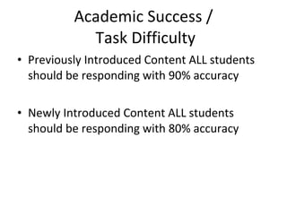 Academic Success /  Task Difficulty Previously Introduced Content ALL students should be responding with 90% accuracy Newly Introduced Content ALL students should be responding with 80% accuracy 