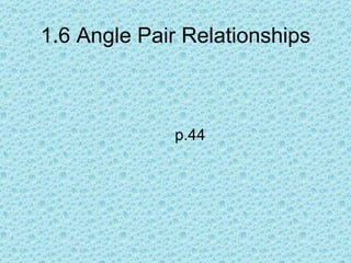 1.6 Angle Pair Relationships



             p.44
 