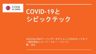 COVID-19と
シビックテック
2020/06/30@アーバンデータチャレンジ2020キックオフ
一般社団法人コード・フォー・ジャパン
関 治之
1
 