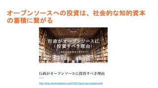 オープンソースへの投資は、社会的な知的資本
の蓄積に繋がる
http://blog.cleverelephant.ca/2018/01/govt-oss-clusters.html
 