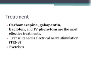 Treatment
• Carbamazepine, gabapentin,
baclofen, and IV phenytoin are the most
effective treatments.
• Transcutaneous electrical nerve stimulation
(TENS)
• Exercises
 