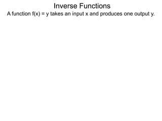 Inverse Functions
A function f(x) = y takes an input x and produces one output y.
 