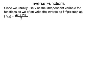 Inverse Functions
Since we usually use x as the independent variable for
functions so we often write the inverse as f –1(x) such as
f–1(x) = .4x + 20
3
 