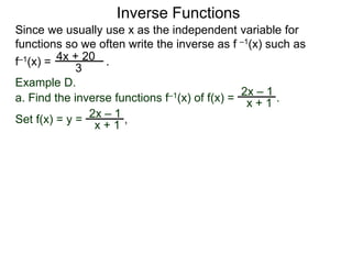 Inverse Functions
Since we usually use x as the independent variable for
functions so we often write the inverse as f –1(x) such as
f–1(x) = .4x + 20
3
2x – 1
x + 1
Example D.
a. Find the inverse functions f–1(x) of f(x) = .
2x – 1
x + 1
Set f(x) = y = ,
 
