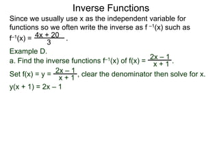 Inverse Functions
Since we usually use x as the independent variable for
functions so we often write the inverse as f –1(x) such as
f–1(x) = .4x + 20
3
2x – 1
x + 1
Example D.
a. Find the inverse functions f–1(x) of f(x) = .
2x – 1
x + 1
y(x + 1) = 2x – 1
Set f(x) = y = , clear the denominator then solve for x.
 
